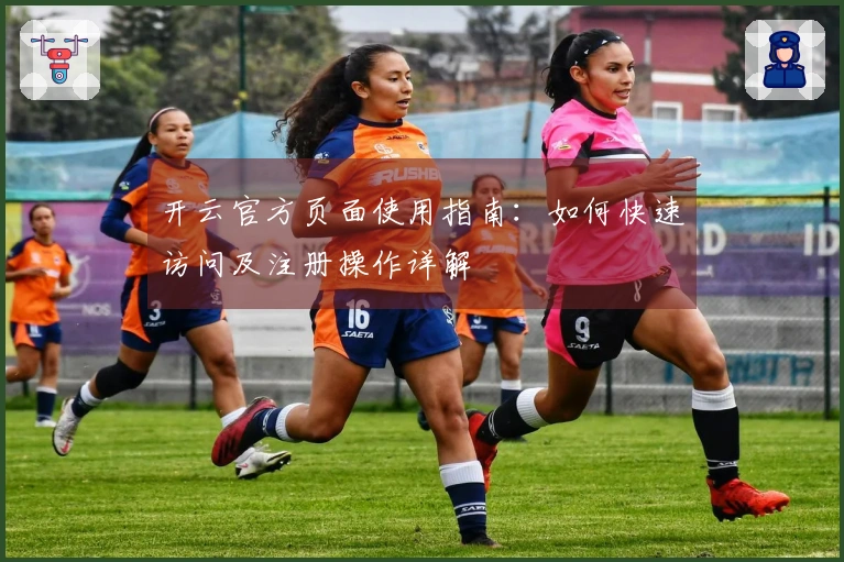 开云官方页面使用指南:如何快速访问及注册操作详解