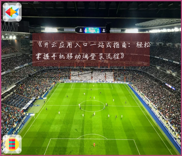 《开云应用入口一站式指南：轻松掌握手机移动端登录流程》