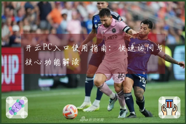 开云PC入口使用指南:快速访问与核心功能解读