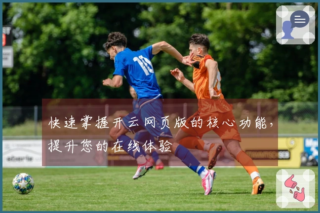 快速掌握开云网页版的核心功能,提升您的在线体验