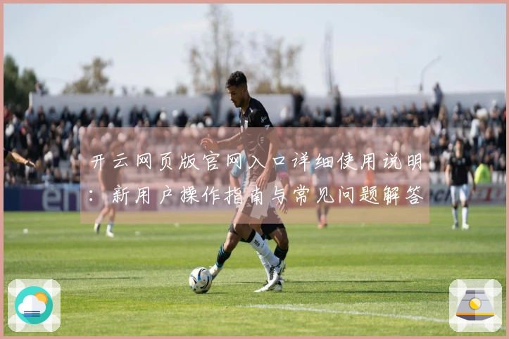 开云网页版官网入口详细使用说明：新用户操作指南与常见问题解答