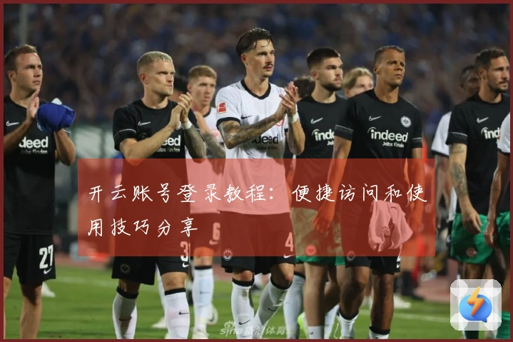 开云账号登录教程：便捷访问和使用技巧分享