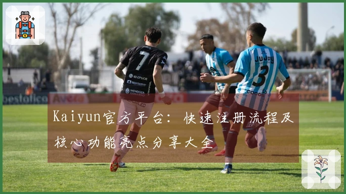Kaiyun官方平台：快速注册流程及核心功能亮点分享大全