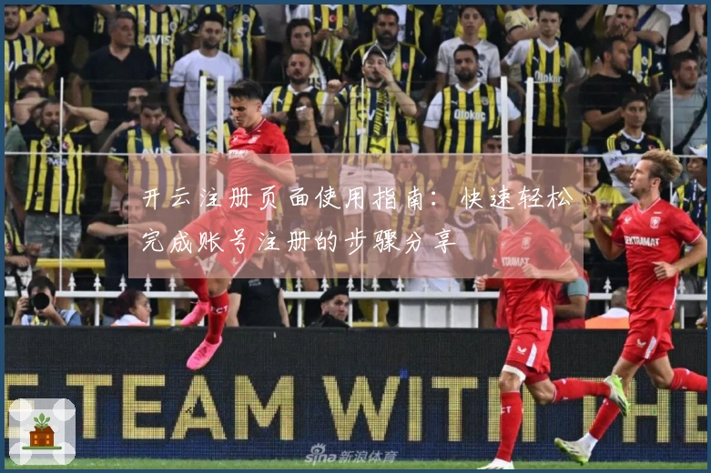 开云注册页面使用指南：快速轻松完成账号注册的步骤分享