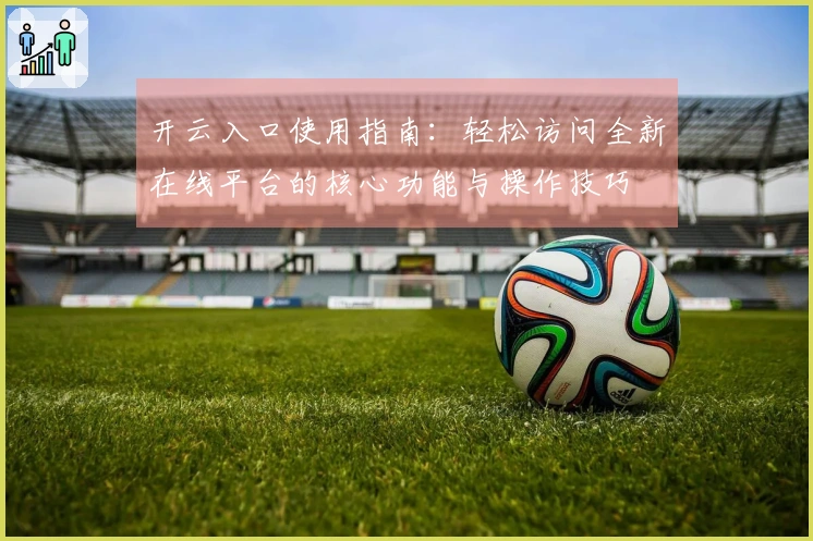 开云入口使用指南：轻松访问全新在线平台的核心功能与操作技巧