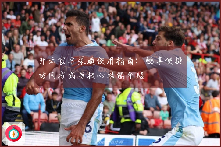 开云官方渠道使用指南：畅享便捷访问方式与核心功能介绍