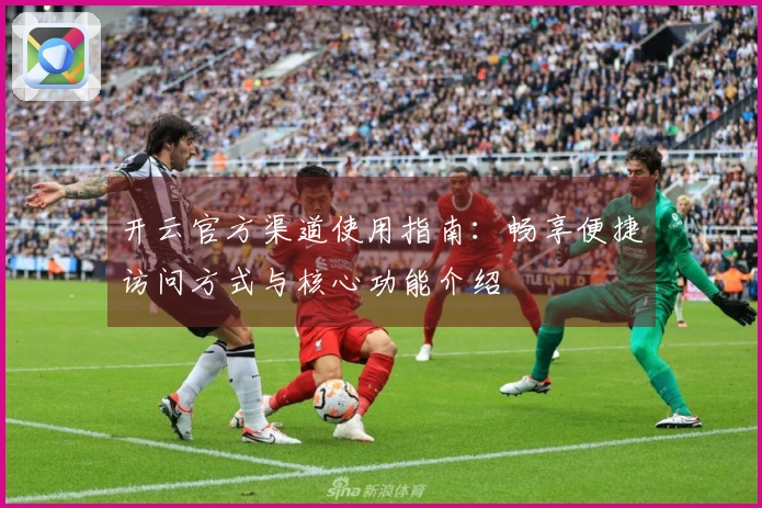 开云官方渠道使用指南:畅享便捷访问方式与核心功能介绍