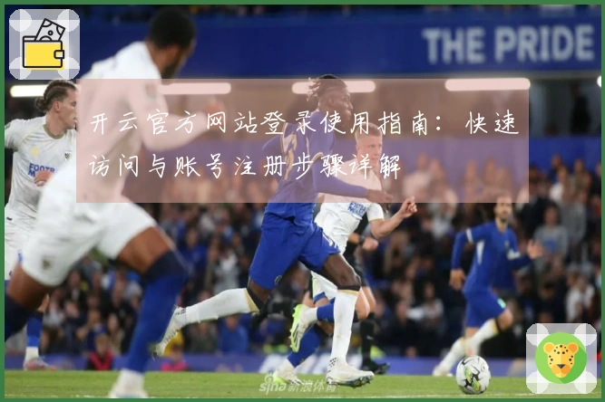 开云官方网站登录使用指南：快速访问与账号注册步骤详解