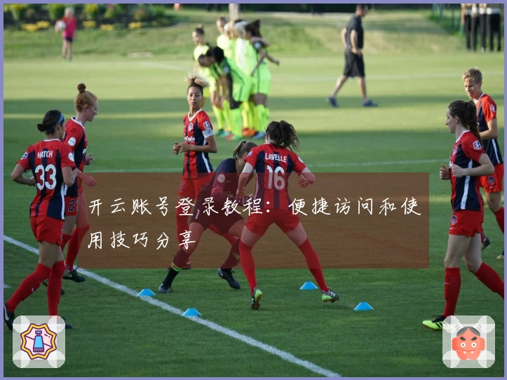 开云账号登录教程：便捷访问和使用技巧分享