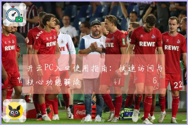 开云PC入口使用指南：快速访问与核心功能解读